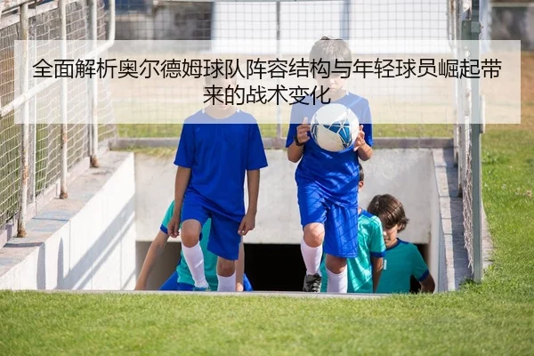 全面解析奥尔德姆球队阵容结构与年轻球员崛起带来的战术变化