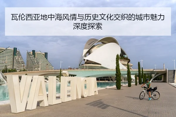 瓦伦西亚地中海风情与历史文化交织的城市魅力深度探索
