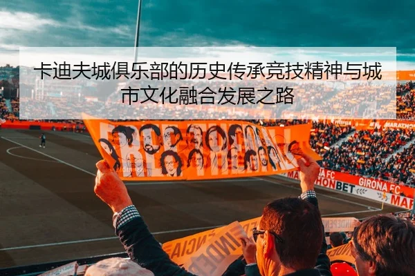 卡迪夫城俱乐部的历史传承竞技精神与城市文化融合发展之路