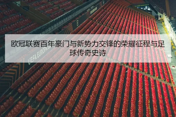 欧冠联赛百年豪门与新势力交锋的荣耀征程与足球传奇史诗