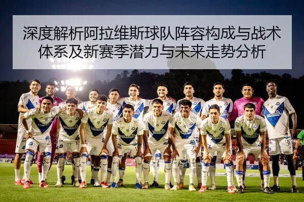 深度解析阿拉维斯球队阵容构成与战术体系及新赛季潜力与未来走势分析