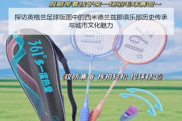 探访英格兰足球版图中的西米德兰兹郡俱乐部历史传承与城市文化魅力