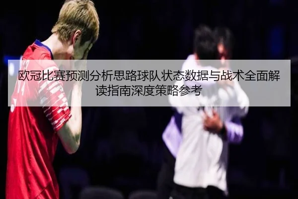 欧冠比赛预测分析思路球队状态数据与战术全面解读指南深度策略参考