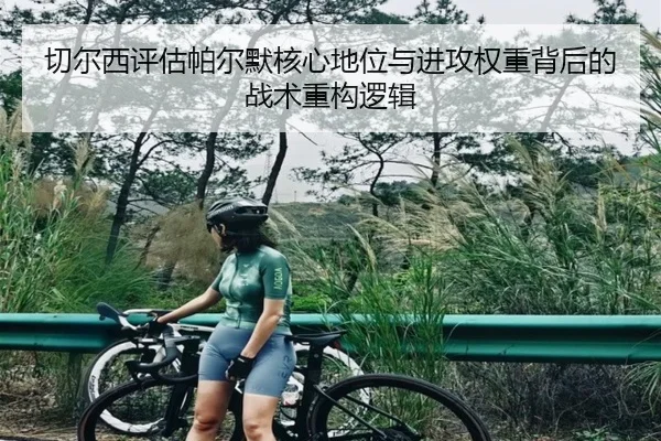 切尔西评估帕尔默核心地位与进攻权重背后的战术重构逻辑