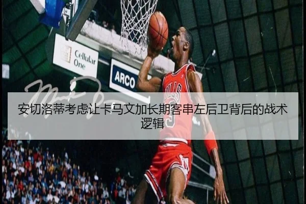 安切洛蒂考虑让卡马文加长期客串左后卫背后的战术逻辑