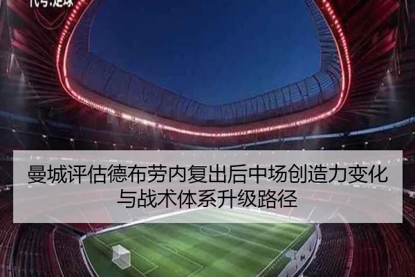 曼城评估德布劳内复出后中场创造力变化与战术体系升级路径